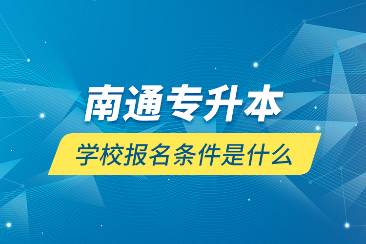 南通专升本学校报名条件是什么