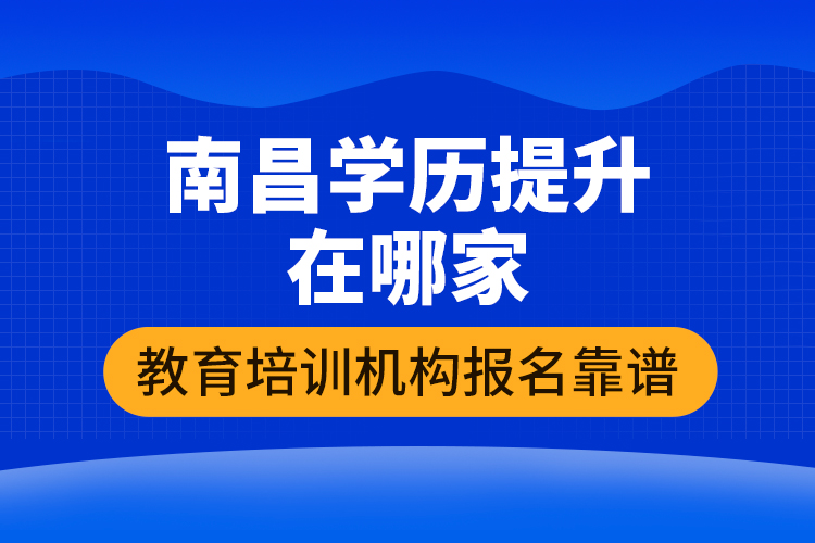 南昌学历提升在哪家教育培训机构报名靠谱