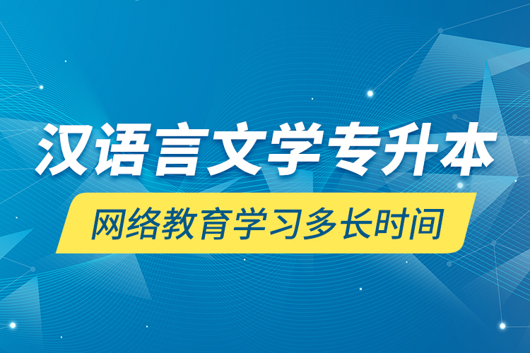 汉语言文学专升本网络教育学习多长时间