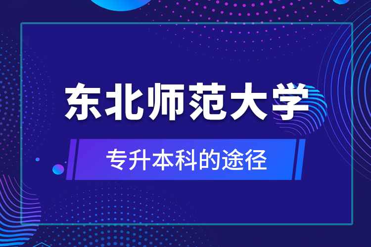 东北师范大学专升本科的途径