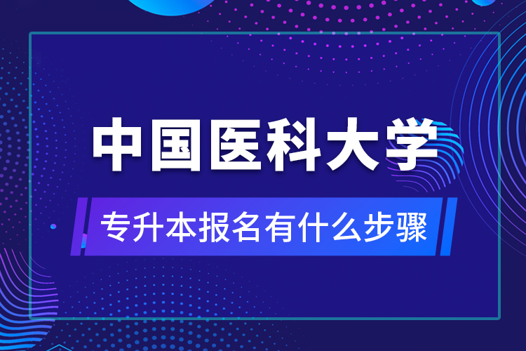 中国医科大学专升本报名有什么步骤