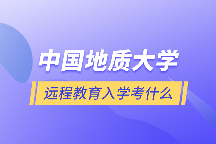 中国地质大学远程教育入学考什么