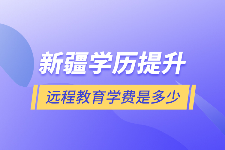 新疆学历提升远程教育学费是多少