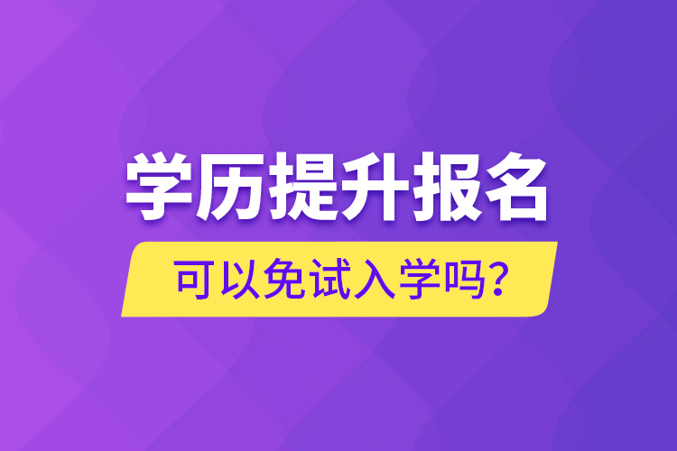 学历提升报名可以免试入学吗？