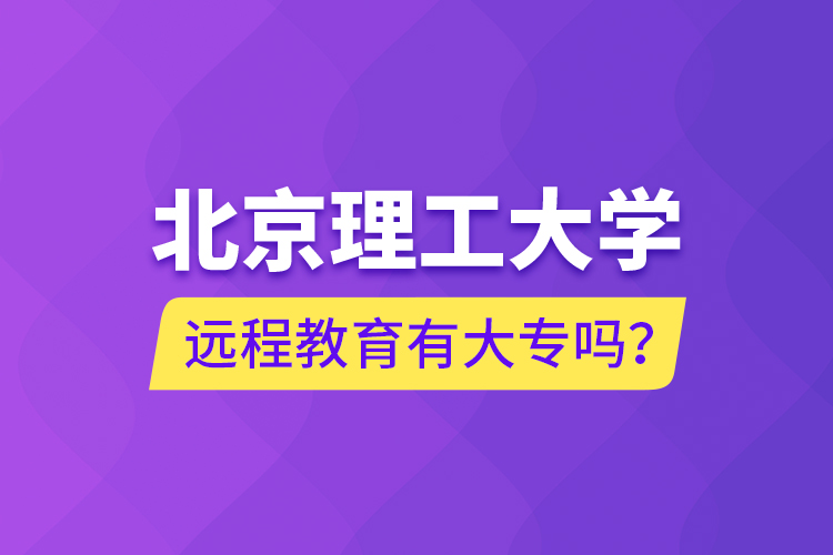 北京理工大学远程教育有大专吗？