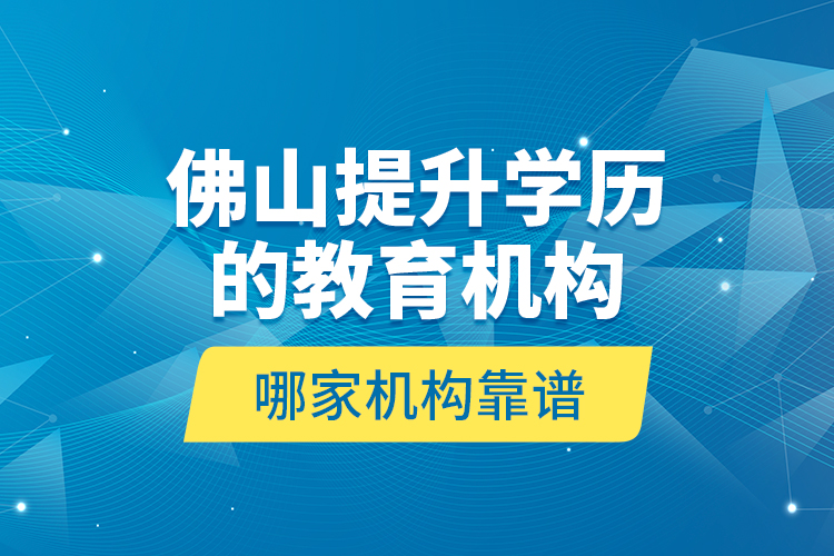 佛山提升学历的教育机构哪家机构靠谱