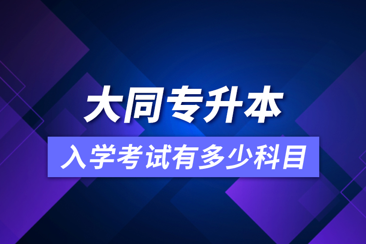 大同专升本入学考试有多少科目