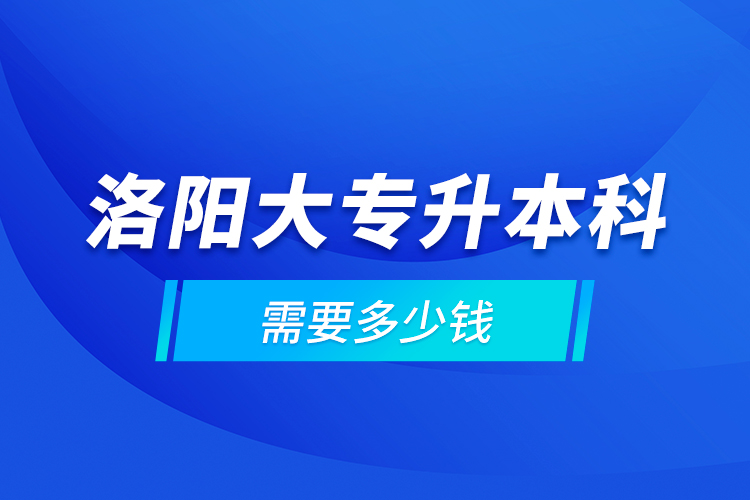 洛阳大专升本科需要多少钱