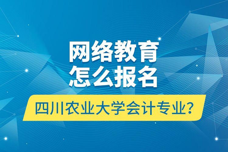 网络教育怎么报名四川农业大学会计专业？