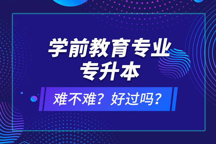 学前教育专业专升本难不难？好过吗？