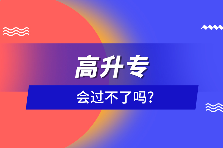 高升专会过不了吗?