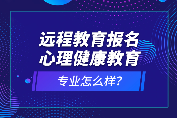 远程教育报名心理健康教育专业怎么样？