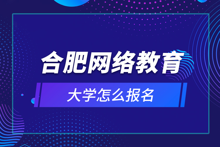 合肥网络教育大学怎么报名