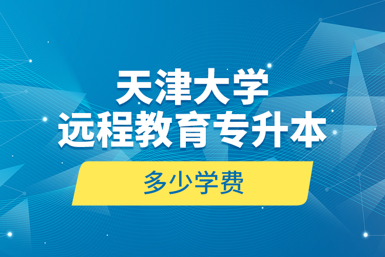 天津大学远程教育专升本多少学费