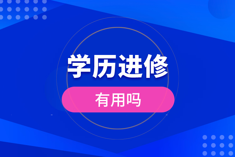 学历进修有用吗