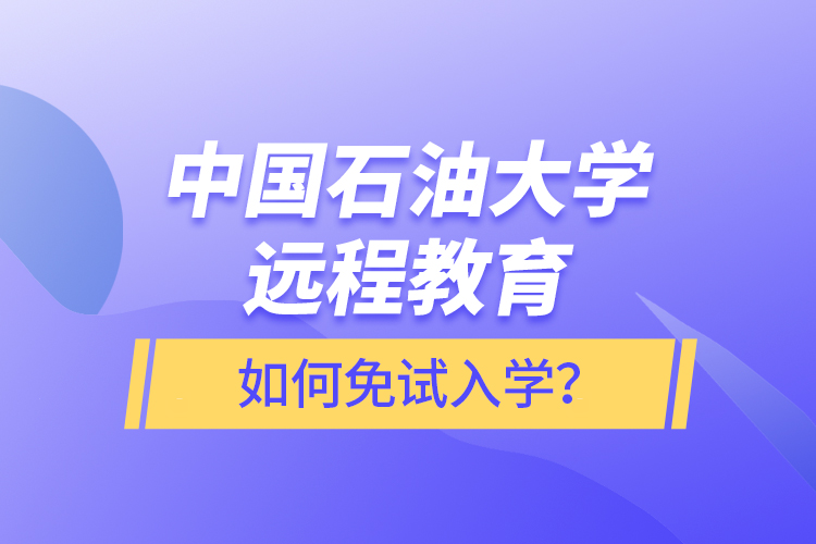 中国石油大学远程教育如何免试入学？