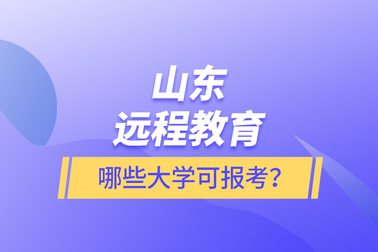 山东远程教育哪些大学可报考？