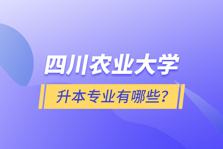 四川农业大学升本专业有哪些？