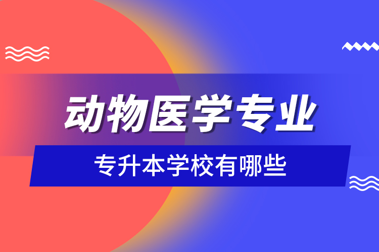 动物医学专业专升本学校有哪些