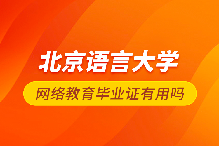 北京语言大学网络教育毕业证有用吗