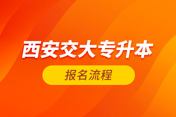 西安交大专升本报名流程