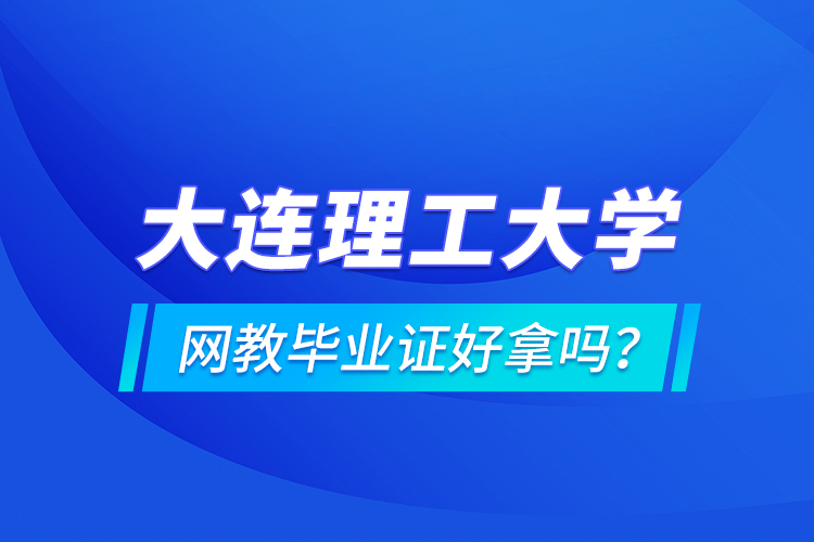 大连理工大学网教毕业证好拿吗？