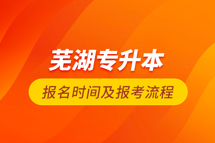 芜湖专升本报名时间及报考流程