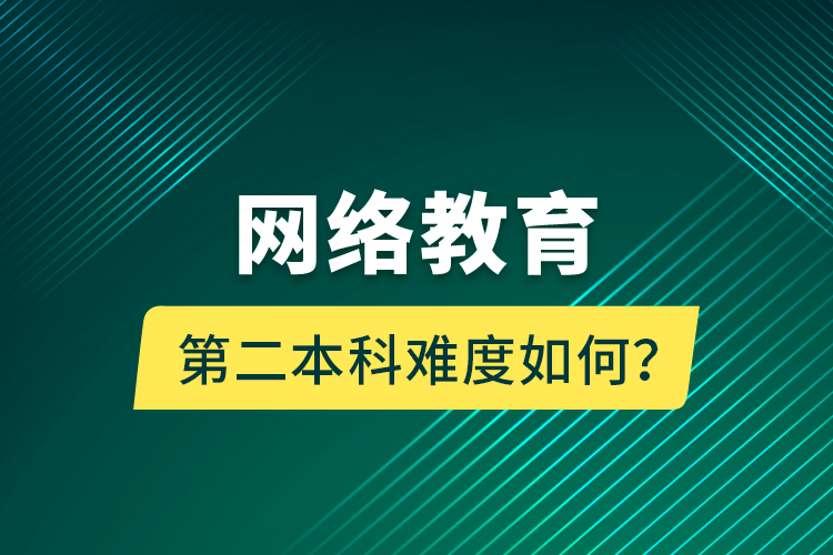 网络教育第二本科难度如何？