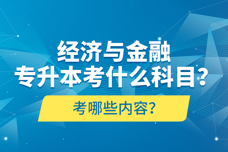 经济与金融专升本考什么科目？考哪些内容？