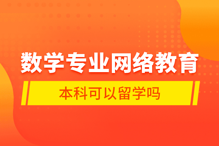 数学专业网络教育本科可以留学吗