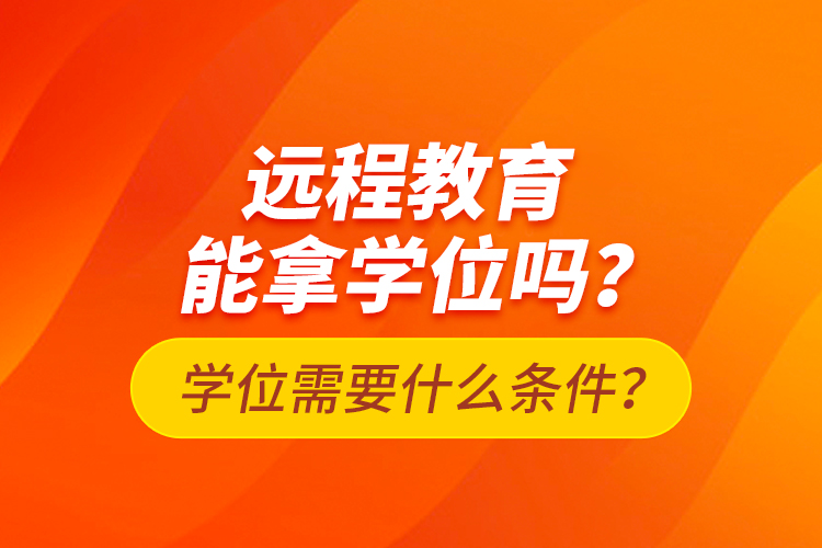 远程教育能拿学位吗？学位需要什么条件？