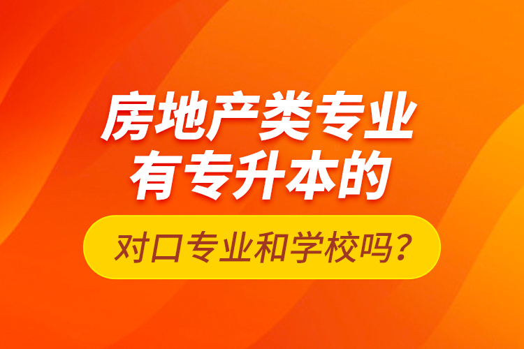 房地产类专业有专升本的对口专业和学校吗？