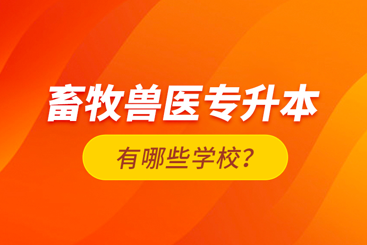 畜牧兽医专升本有哪些学校？