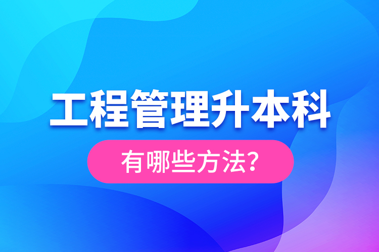 工程管理升本科有哪些方法？