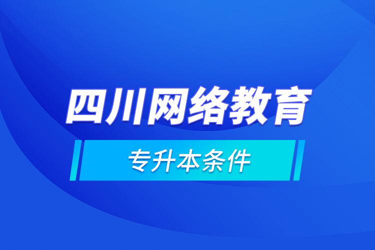 四川网络教育专升本条件