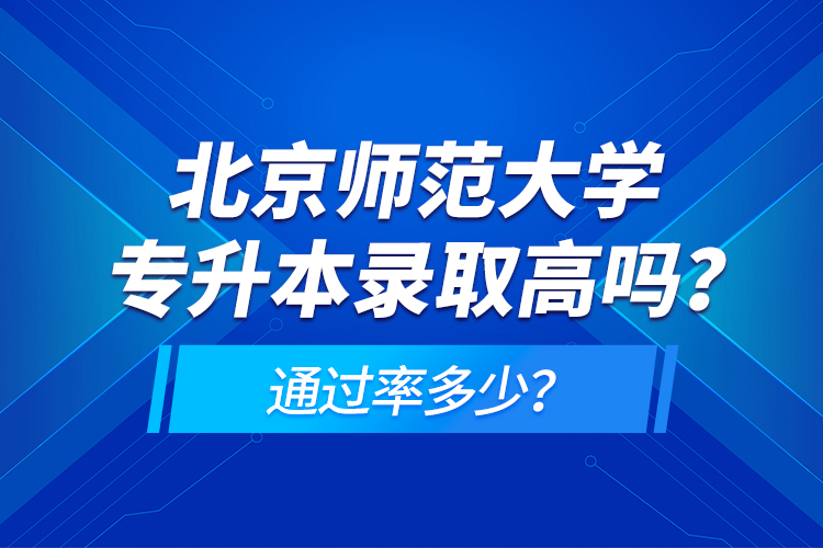 北京师范大学专升本录取高吗？通过率多少？