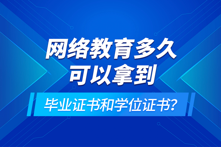 网络教育多久可以拿到毕业证书和学位证书？