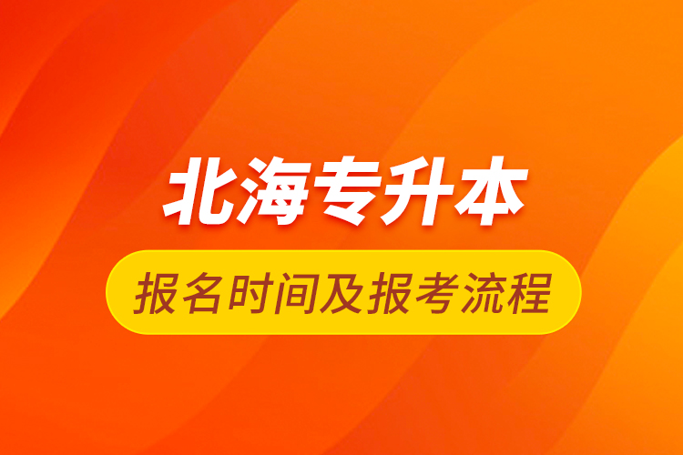 北海专升本报名时间及报考流程