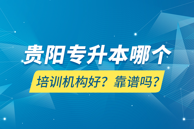 贵阳专升本哪个培训机构好？靠谱吗？