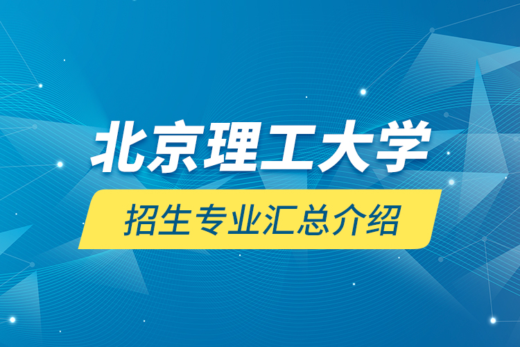 北京理工大学招生专业汇总介绍