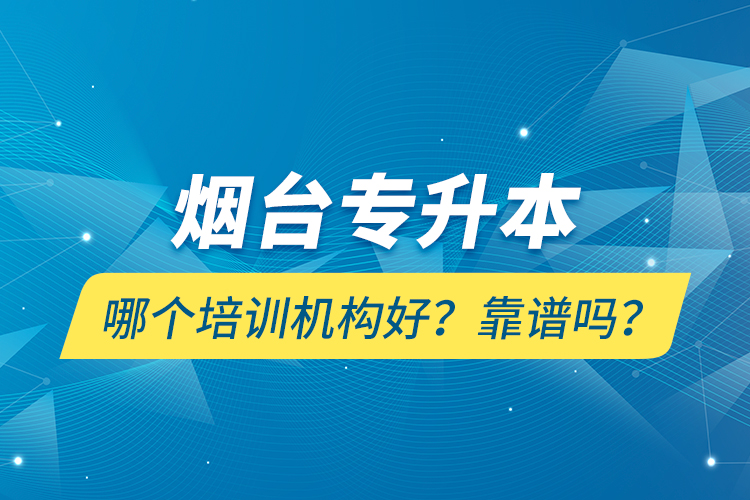 烟台专升本哪个培训机构好？靠谱吗？