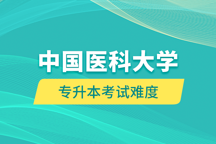 中国医科大学专升本考试难度