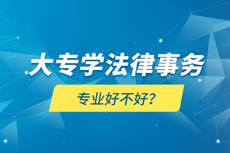 大专学法律事务专业好不好？