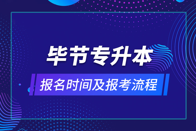 毕节专升本报名时间及报考流程