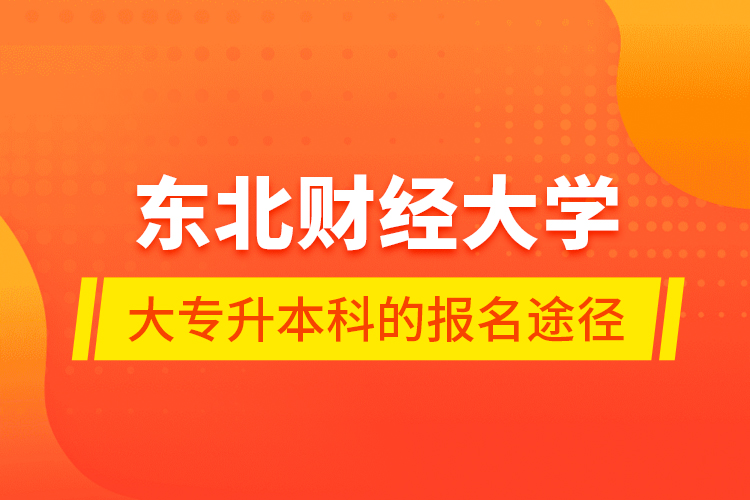 东北财经大学大专升本科的报名途径