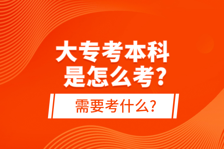 大专考本科是怎么考?需要考什么?