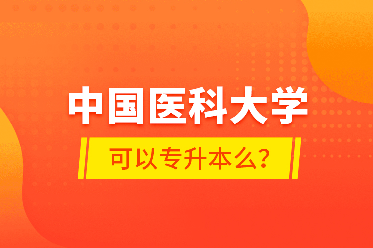 中国医科大学可以专升本么？