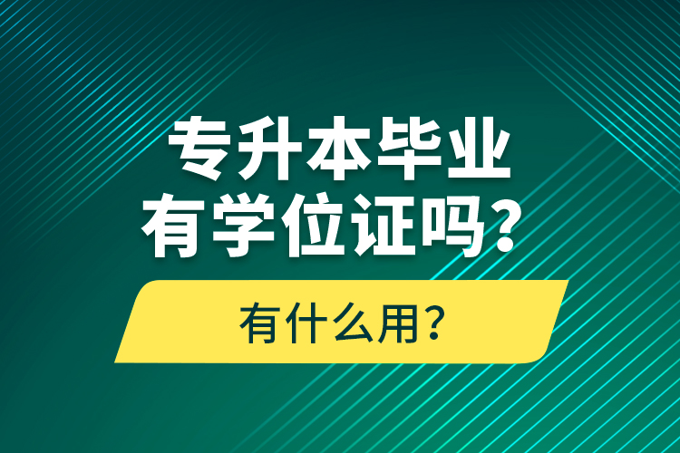 专升本毕业有学位证吗？有什么用？