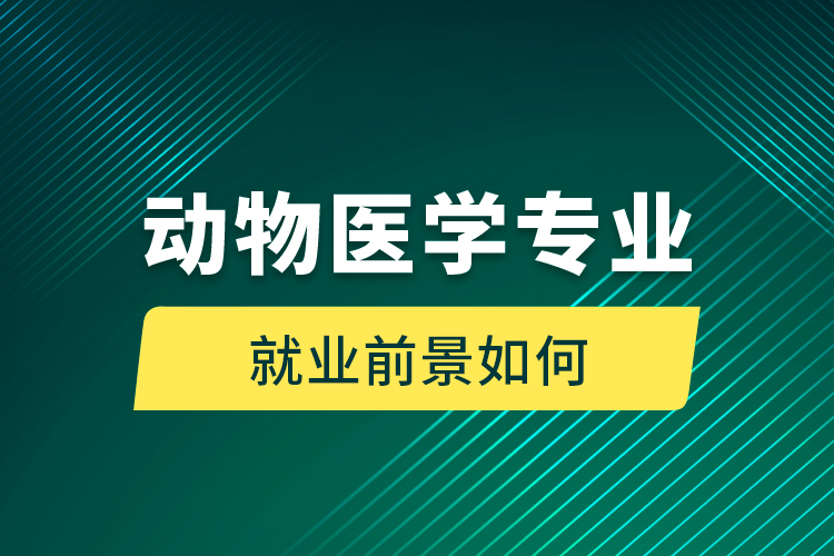 动物医学专业就业前景如何