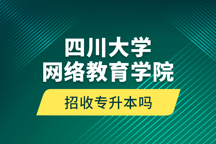 四川大学网络教育学院招收专升本吗